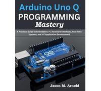 Arduino Uno Q PROGRAMMING Mastery: A Practical Guide to Embedded C++, Hardware Interfaces, Real-Time Systems, and IoT Application Development (Complementary Tech Combinations)