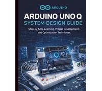 Arduino Uno Q System Design Guide: Step-by-Step Learning, Project Development, and Optimization Techniques: 1 (Embedded Systems Essentials - The Complete Beginner’s Guide to IoT Programming)