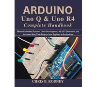 Arduino Uno Q & Uno R4 Complete Handbook: Master Embedded Systems, Linux Development, AI, IoT, Electronics, and Advanced Real-Time Projects from Beginner to Professional (Practical Tech Companion)