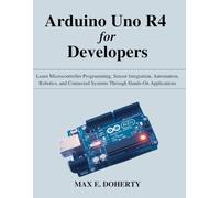 Arduino Uno R4 for Developers: Learn Microcontroller Programming, Sensor Integration, Automation, Robotics, and Connected Systems Through Hands-On ... Today, Professional Tomorrow in Tech)