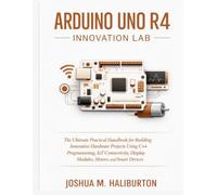 Arduino Uno R4 Innovation Lab: The Ultimate Practical Handbook for Building Innovative Hardware Projects Using C++ Programming, IoT Connectivity, ... (Embedded Systems Engineering Library)