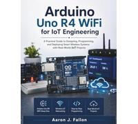 Arduino Uno R4 WiFi for IoT Engineering: A Practical Guide to Designing, Programming, and Deploying Smart Wireless Systems with Real-World IoT Projects (The Embedded Intelligence Series)