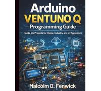 Arduino VENTUNO Q Programming Guide: Hands-On Projects for Home, Industry, and IoT Applications (Essential Programming Guide for Beginners)