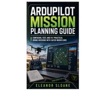 ArduPilot Mission Planning Guide: Configure, Test, and Fly Practical Drone Missions with Safer Workflows