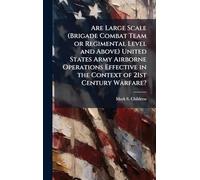 Are Large Scale (Brigade Combat Team or Regimental Level and Above) United States Army Airborne Operations Effective in the Context of 21st Century Warfare?