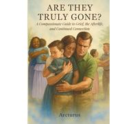 Are They Truly Gone?: A Compassionate Guide to Grief, the Afterlife, and Continued Connection