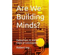 Are We Building Minds?: Panpsychism, AI, and the Future of Consciousness