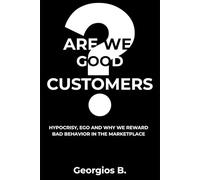 ARE WE GOOD CUSTOMERS?: Hypocrisy, Ego, and Why We Reward Bad Behavior in the Marketplace (The Trust Doctrine)
