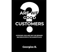 ARE WE GOOD CUSTOMERS?: Hypocrisy, Ego, and Why We Reward Bad Behavior in the Marketplace (The Trust Trilogy)