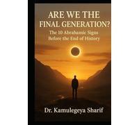 ARE WE THE FINAL GENERATION?: The 10 Abrahamic Signs Before The End of History