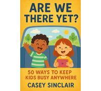 Are We There Yet? 50 Ways To Keep Kids Busy Anywhere