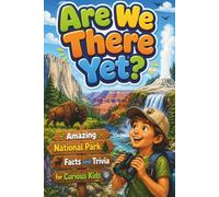 Are We There Yet?: Amazing National Park Facts and Trivia for Kids, Teens, and Adults