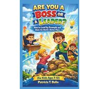 ARE YOU A BOSS OR A LEADER?: How to Lead by Example and Make the World a Better Place (For Kids Ages 7-12)