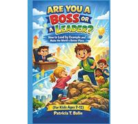 ARE YOU A BOSS OR A LEADER?: How to Lead by Example and Make the World a Better Place (For Kids Ages 7-12)