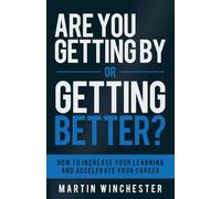 Are You Getting By or Getting Better?: How To Increase Your Learning and Accelerate Your Career