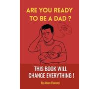 Are You Ready to Be a Dad? This Book Will Change Everything!: The Real-World Guide for First-Time Dads - From Pregnancy to Holding Your Baby