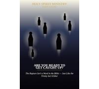 Are You Ready to Get Caught Up?: The Rapture Isn't a Word in the Bible - Just Like the Trinity Isn't Either (Holy Spirit Ministry)