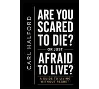 Are You Scared to Die? Or Just Afraid to Live?: A Guide to Living Without Regret