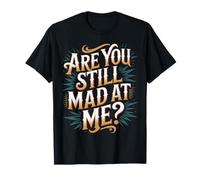 Are You Still Mad At Me Chistes Divertidos de Sarcasmo |- Camiseta