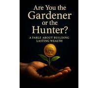 Are You the Gardener or the Hunter?: A Fable About Building Lasting Wealth