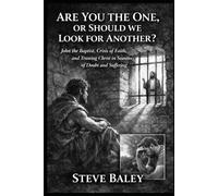 Are You the One or Should We Look for Another?: John the Baptist, Crisis of Faith, and Trusting Christ in Seasons of Doubt and Suffering