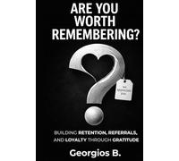 ARE YOU WORTH REMEMBERING?: Building Retention, Referrals, and Loyalty Through Gratitude