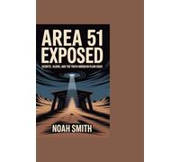 Area 51 Exposed: Secrets, Aliens, and the Truth Hidden in Plain Sight: A Deep Dive into the Government's Most Guarded Military Base and the Truth They Don't Want You to Know