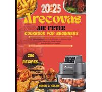 Arecovas air fryer Cookbook for beginners: 250 Quick, Healthy, Flavor-Packed Recipes for Delicious Meals Every Day: Max Crisp, Recrisp, Bake, and Air Fry Creations