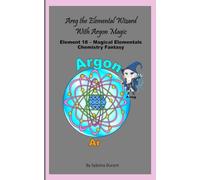 Areg The Magical Alchemical Wizard With Argon Magic: Element 18 - Magical Elementals Chemistry Fantasy Series