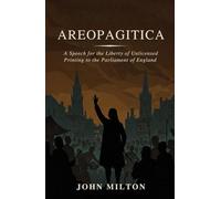 AREOPAGITICA: A SPEECH FOR THE LIBERTY OF UNLICENSED PRINTING TO THE PARLIAMENT OF ENGLAND