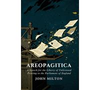 AREOPAGITICA: A SPEECH FOR THE LIBERTY OF UNLICENSED PRINTING TO THE PARLIAMENT OF ENGLAND