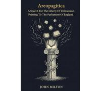Areopagitica: A Speech For The Liberty Of Unlicensed Printing To The Parliament Of England