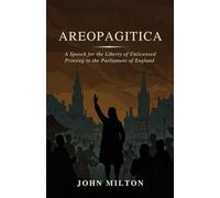 AREOPAGITICA: A SPEECH FOR THE LIBERTY OF UNLICENSED PRINTING TO THE PARLIAMENT OF ENGLAND