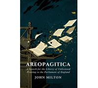 AREOPAGITICA: A SPEECH FOR THE LIBERTY OF UNLICENSED PRINTING TO THE PARLIAMENT OF ENGLAND