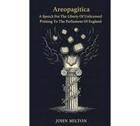 Areopagitica: A Speech For The Liberty Of Unlicensed Printing To The Parliament Of England
