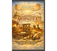 Areopagitica: A Speech For The Liberty Of Unlicensed Printing To The Parliament Of England
