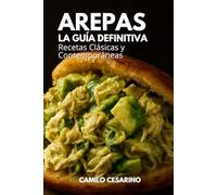 Arepas La Guía Definitiva: Recetas Clásicas y Contemporáneas (Crudo y Sin Filtro)