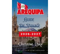 AREQUIPA GUIDE DE VOYAGE 2026 - 2027 (French Edition): Découvrez les meilleures attractions, la nourriture locale, les excursions d'une journée ... pour explorer La Ville Blanche du Pérou