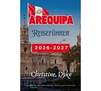 AREQUIPA Reiseführer 2026 - 2027 (German Edition): Entdecken Sie die besten Attraktionen, lokale Speisen, malerische Tagesausflüge, Outdoor-Abenteuer ... Reisetipps zum Erkunden Perus Weiße Stadt