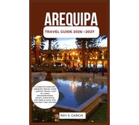 AREQUIPA TRAVEL GUIDE 2026-2027: A COMPLETE 2026-2027 AREQUIPA TRAVEL GUIDE - BUDGET TRAVEL, COST OF LIVING, NEIGHBORHOODS, SAFETY, FOOD SPOTS, DAY TRIPS & LOCAL TIPS FOR FIRST-TIME VISITORS