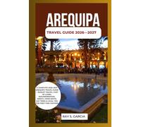 AREQUIPA TRAVEL GUIDE 2026-2027: A COMPLETE 2026-2027 AREQUIPA TRAVEL GUIDE - BUDGET TRAVEL, COST OF LIVING, NEIGHBORHOODS, SAFETY, FOOD SPOTS, DAY TRIPS & LOCAL TIPS FOR FIRST-TIME VISITORS