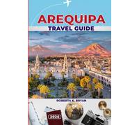 AREQUIPA TRAVEL GUIDE 2026: Discover Peru’s White City: Colonial Architecture, Volcano Adventures, Local Cuisine, Festivals, and Hidden Gems for Every Traveler