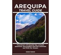 AREQUIPA TRAVEL GUIDE: Travel Smart with Essential Tips, Authentic Adventures, and Arequipa’s Must-See Landmarks and White City Wonders