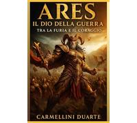 Ares: Il Dio della Guerra - Tra la Furia e il Coraggio (Mitologias do Mundo: As Histórias que Moldaram a Humanidade)