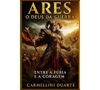 Ares: O Deus da Guerra - Entre a Fúria e a Coragem (Mitologias do Mundo: As Histórias que Moldaram a Humanidade)