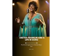 ARETHA FRANKLIN AND A LIFE IN SONG: The Life and Legacy of an American Music Icon