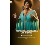 ARETHA FRANKLIN AND A LIFE IN SONG: The Life and Legacy of an American Music Icon