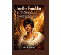 Aretha Franklin: The Crown of Soul: How a Gospel-Born Voice Shook the World, Soundtracked a Movement, and Defined Generations of Power and Passion