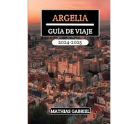ARGELIA GUÍA DE VIAJE 2024 - 2025: Explore diversos paisajes, un rico patrimonio, y maravillas culturales con consejos expertos para una inolvidable aventura en el norte África