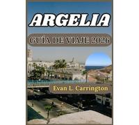 ARGELIA GUÍA DE VIAJE 2026: Contexto histórico, comprensión cultural e información práctica para vivir una experiencia responsable en Argelia. (Colección de viajes por el mundo de Evan L. Carrington)